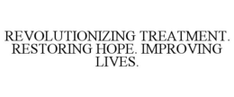 REVOLUTIONIZING TREATMENT. RESTORING HOPE. IMPROVING LIVES.