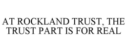 AT ROCKLAND TRUST, THE TRUST PART IS FOR REAL