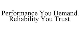 PERFORMANCE YOU DEMAND. RELIABILITY YOUTRUST.