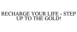 RECHARGE YOUR LIFE - STEP UP TO THE GOLD!