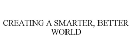 CREATING A SMARTER, BETTER WORLD