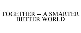TOGETHER -- A SMARTER BETTER WORLD