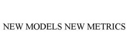 NEW MODELS NEW METRICS