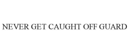 NEVER GET CAUGHT OFF GUARD