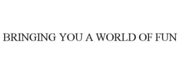 BRINGING YOU A WORLD OF FUN