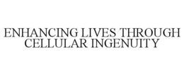 ENHANCING LIVES THROUGH CELLULAR INGENUITY