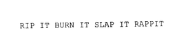 RIP IT BURN IT SLAP IT RAPPIT