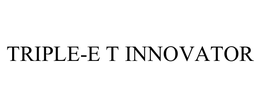 TRIPLE-E T INNOVATOR