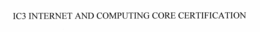 IC3 INTERNET AND COMPUTING CORE CERTIFICATION