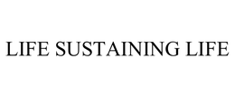 LIFE SUSTAINING LIFE