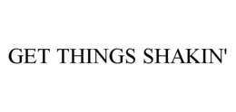 GET THINGS SHAKIN'