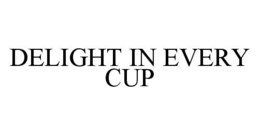 DELIGHT IN EVERY CUP