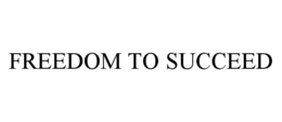 FREEDOM TO SUCCEED