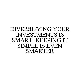 DIVERSIFYING YOUR INVESTMENTS IS SMART. KEEPING IT SIMPLE IS EVEN SMARTER