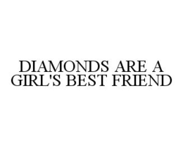DIAMONDS ARE A GIRL'S BEST FRIEND