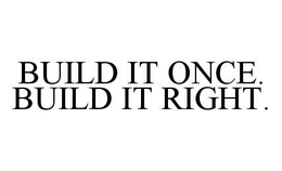 BUILD IT ONCE. BUILD IT RIGHT.