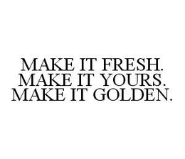 MAKE IT FRESH. MAKE IT YOURS. MAKE IT GOLDEN.