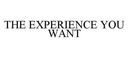 THE EXPERIENCE YOU WANT