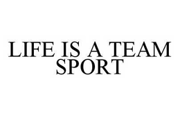 LIFE IS A TEAM SPORT