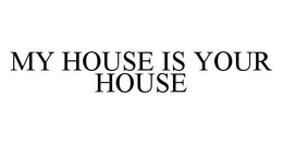 MY HOUSE IS YOUR HOUSE