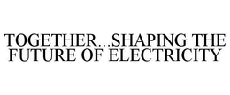 TOGETHER...SHAPING THE FUTURE OF ELECTRICITY