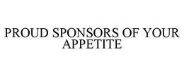 PROUD SPONSORS OF YOUR APPETITE