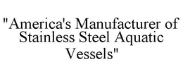 "AMERICA'S MANUFACTURER OF STAINLESS STEEL AQUATIC VESSELS"
