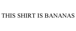 THIS SHIRT IS BANANAS