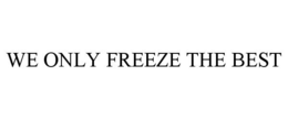 WE ONLY FREEZE THE BEST
