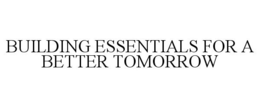BUILDING ESSENTIALS FOR A BETTER TOMORROW