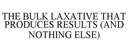 THE BULK LAXATIVE THAT PRODUCES RESULTS (AND NOTHING ELSE)
