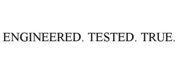 ENGINEERED. TESTED. TRUE.