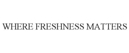 WHERE FRESHNESS MATTERS