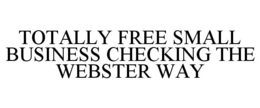 TOTALLY FREE SMALL BUSINESS CHECKING THE WEBSTER WAY