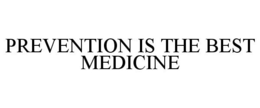 PREVENTION IS THE BEST MEDICINE