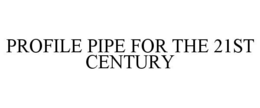 PROFILE PIPE FOR THE 21ST CENTURY