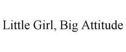 LITTLE GIRL, BIG ATTITUDE