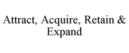 ATTRACT, ACQUIRE, RETAIN & EXPAND