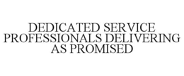 DEDICATED SERVICE PROFESSIONALS DELIVERING AS PROMISED