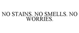 NO STAINS. NO SMELLS. NO WORRIES.