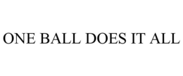 ONE BALL DOES IT ALL