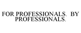 FOR PROFESSIONALS. BY PROFESSIONALS.