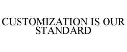 CUSTOMIZATION IS OUR STANDARD