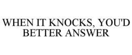 WHEN IT KNOCKS, YOU'D BETTER ANSWER