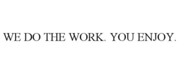 WE DO THE WORK. YOU ENJOY.