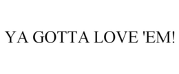 YA GOTTA LOVE 'EM!