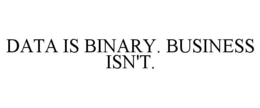 DATA IS BINARY. BUSINESS ISN'T.