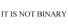 IT IS NOT BINARY