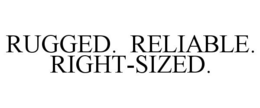 RUGGED. RELIABLE. RIGHT-SIZED.