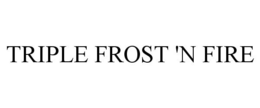 TRIPLE FROST 'N FIRE